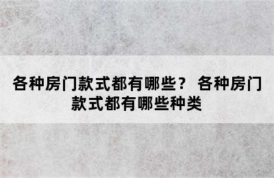 各种房门款式都有哪些？ 各种房门款式都有哪些种类